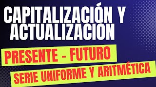 CAPITALIZACIÓN Y ACTUALIZACIÓN DEL VALOR PRESENTE FUTURO Y DE SERIES UNIFORMES Y ARITMÉTICAS [upl. by Hank]