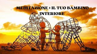 MEDITAZIONE IL TUO BAMBINO INTERIORE [upl. by Hibbitts]