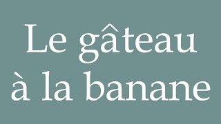 How to Pronounce Le gâteau à la banane Banana cake Correctly in French [upl. by Etep]