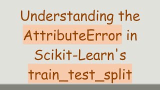 Understanding the AttributeError in ScikitLearns traintestsplit [upl. by Kirsti]