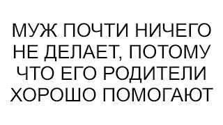 Муж почти ничего не делает потому что его родители хорошо помогают [upl. by Mancino]