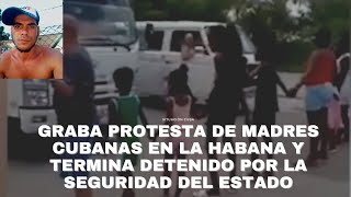 GRABA PROTESTA DE MADRES CUBANAS EN LA HABANA Y TERMINA DETENIDO POR LA SEGURIDAD DEL ESTADO [upl. by Schwejda]