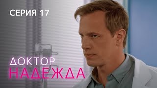 ДОКТОР НАДЕЖДА СЕРИЯ 17 Мелодрама Сериал Про Врачей [upl. by Lamak]