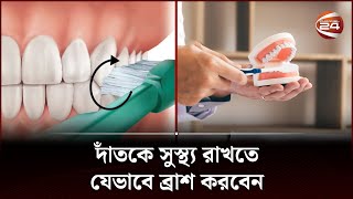 যেভাবে ব্রাশ করলে দাঁত ভালো থাকবে  Tooth Brushing Technique  Health Tips Bangla  Channel 24 [upl. by Nnylamme883]