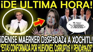 Â¡DENISE MAERKER D3SP3D4ZA A XOCHITL quotESTAS CONFORMADO POR HU3V0NES CORRUPT0S Y PNDJOS [upl. by Annaek]