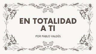 En Totalidad A Ti  Pablo Valdés [upl. by Stronski]