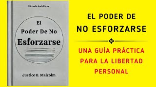 El Poder De No Esforzarse Una Guía Práctica Para La Libertad Personal Audiolibro [upl. by Mckenzie]