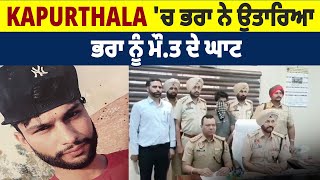 Kapurthala ਚ ਭਰਾ ਨੇ ਉਤਾਰਿਆ ਭਰਾ ਨੂੰ ਮੌਤ ਦੇ ਘਾਟ [upl. by Akla]