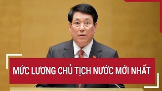 Mức lương Chủ tịch nước mới nhất [upl. by Massie]