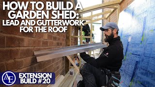 HOW TO BUILD A GARDEN SHED LEAD AND GUTTER WORK FOR THE ROOF  Extension Build 20  Build with AampE [upl. by Marler]