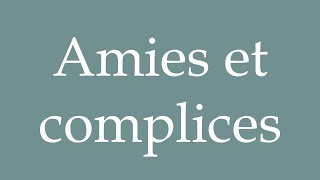 How to Pronounce Amies et complices Friends and accomplices Correctly in French [upl. by Gertrude]