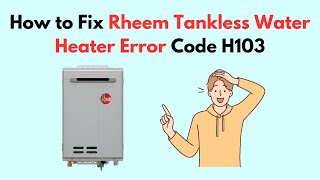 How to Fix Rheem Tankless Water Heater Error Code H103 [upl. by Anined]