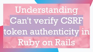 Understanding Cant verify CSRF token authenticity in Ruby on Rails [upl. by Naesyar620]