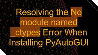 Resolving the No module named ctypes Error When Installing PyAutoGUI [upl. by Gagne]