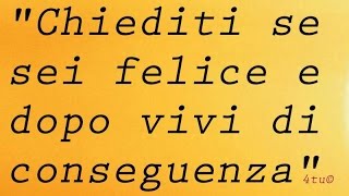 Frasi sulla felicità  quotchiediti se sei felice e dopo vivi di conseguenzaquot di 4tu© [upl. by Neelat]