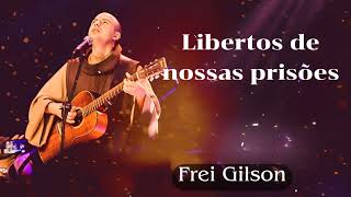 Libertos de nossas prisões  Frei Gilson [upl. by Ranna]