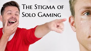 The Stigma of Solo Gaming [upl. by Tteve]