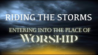 Riding the Storms Entering Into the The Place of Worship [upl. by Jerroll]