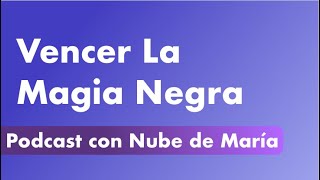 Cómo Vencer La Magia Negra  Podcast con Nube de María [upl. by Isnyl]