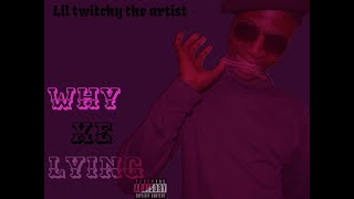 LIL TWITCHY THE ARTIST  WHY XE LYINGofficial audio [upl. by Shaughnessy]