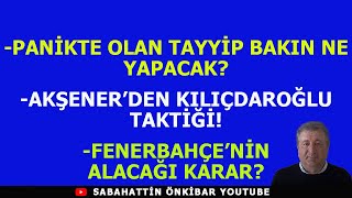 PANİKTE OLAN TAYYİP BAKIN NE YAPACAKAKŞENERDEN KILIÇDAROĞLU TAKTİĞİFENERBAHÇENİN ALACAĞI KARAR [upl. by Pavlov]