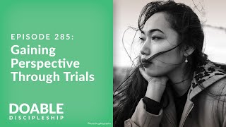 Episode 285 Gaining Perspective Through Trials [upl. by Eelame]