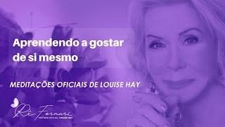 Aprendendo a Gostar de Si Mesmo  Meditação oficial Louise Hay [upl. by Christensen]