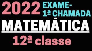 CORREÇÃO COMPLETA DE EXAME DE MATEMÁTICA 12ª CLASSE 2022 1ª CHAMADA [upl. by Salisbury]