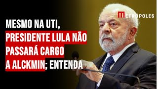 Mesmo na UTI presidente Lula não passará cargo a Alckmin Entenda [upl. by Rozina]