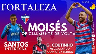 FORTALEZA MOISÃ‰S ANUNCIADO  GOLEIRO SANTOS INTERESSA  GUSTAVO COUTINHO DEVE SAIR [upl. by Attenad]