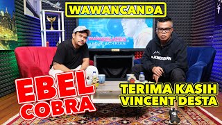 WAWANCANDA EBEL COBRA  TERIMA KASIH VINCENT DESTA [upl. by Lotta]