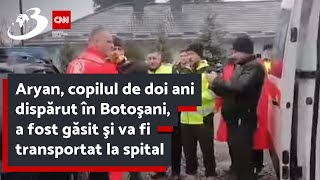 Aryan copilul de doi ani dispărut în Botoşani a fost găsit şi va fi transportat la spital [upl. by Theurer]