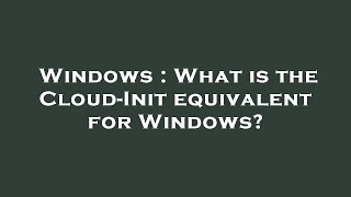 Windows  What is the CloudInit equivalent for Windows [upl. by Cantone]