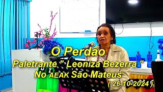 O PERDÃO PALESTRANTE  LEONIZA BEZERRA  NO AEAK SÃO MATEUS [upl. by Ennaeerb]