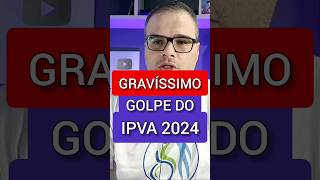 É GRAVÍSSIMO GOLPE DO IPVA 2024 [upl. by Grane695]