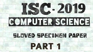 ISC SPECIMEN PAPER COMPUTER SCIENCE 2019 SOLVEDPART 1 [upl. by Ellekram]