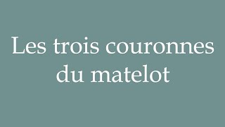 How to Pronounce Les trois couronnes du matelot The sailors three crowns in French [upl. by Millham]