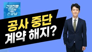 공사업체가 공사를 중단하거나 철수한 경우  공사계약 해지가 가능한지 유의사항 3가지는  서울대 건축학과 출신 건설전문변호사 손광남 [upl. by Waechter46]