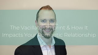 The Vacillator Imprint amp How It Impacts Your Romantic Relationship [upl. by O'Rourke]