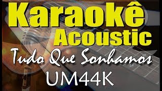 UM44K  Tudo Que Sonhamos Karaokê Acústico playback [upl. by Aneri122]