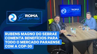 ROMA BUSINESS  RUBENS MAGNO DO SEBRAE COMENTA BENEFÍCIOS PARA TODO O MERCADO PARAENSE COM A COP30 [upl. by Jarnagin]