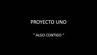 PROYECTO UNO  ALGO CONTIGO [upl. by Selena]