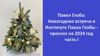 Павел Глоба Новогодняя встреча в Институте Павла Глобы  прогноз на 2024 год часть I [upl. by Hairakcaz742]