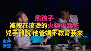 大案紀實 刑事案件 案件解說 熊孩子被按在滾燙的火鍋中致死，兇手卻道：他爸媽不教育我來 [upl. by Ynagoham]