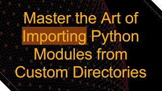 Master the Art of Importing Python Modules from Custom Directories [upl. by Natalie]