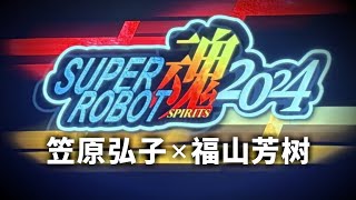 【实录】スーパーロボット魂2024 笠原弘子×福山芳樹 [upl. by Adnolehs767]