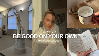 HOW TO BE GOOD ON YOUR OWN a journey of self love [upl. by Aniaz292]