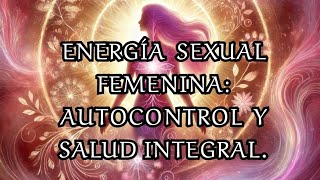 Energía Sexual Femenina Autocontrol y Salud Integral Campo Mórfico Inteligente [upl. by Strohl762]