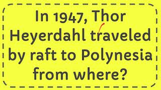 In 1947 Thor Heyerdahl traveled by raft to Polynesia from where [upl. by Humpage]