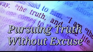 Pursuing Truth Without Excuse [upl. by Ecirb]